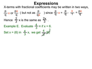 Expressions
X-terms with fractional coefficients may be written in two ways,
p
q
x or
px
q
( but not as ) since
p
qx
p
q x =
p
q
x
1 = px
q
Example E. Evaluate if x = 6.4
3
x
we getSet x = (6) in
4
3
2
Hence is the same as .2x
3
2
3 x
*
4
3
x, (6)
 