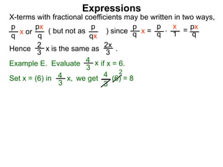 Expressions
X-terms with fractional coefficients may be written in two ways,
p
q
x or
px
q
( but not as ) since
p
qx
p
q x =
p
q
x
1 = px
q
Example E. Evaluate if x = 6.4
3
x
we getSet x = (6) in
4
3
2
Hence is the same as .2x
3
2
3 x
*
4
3
x, (6) = 8
 