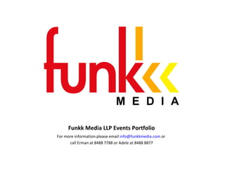 Funkk Media LLP Events Portfolio
For more information please email info@funkkmedia.com or
call Erman at 8488 7788 or Adele at 8488 8877
 