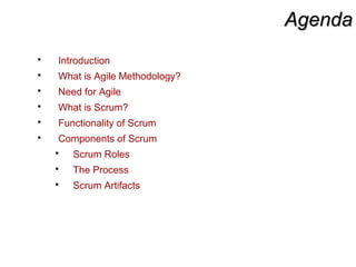 AgendaAgenda
 Introduction
 What is Agile Methodology?
 Need for Agile
 What is Scrum?
 Functionality of Scrum
 Components of Scrum
 Scrum Roles
 The Process
 Scrum Artifacts
 
