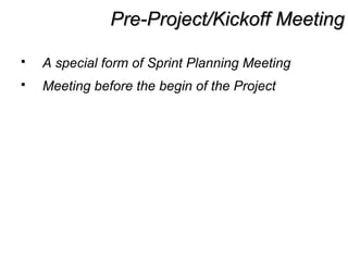 Pre-Project/Kickoff MeetingPre-Project/Kickoff Meeting
 A special form of Sprint Planning Meeting
 Meeting before the begin of the Project
 