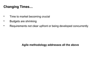 Changing Times…Changing Times…
 Time to market becoming crucial
 Budgets are shrinking
 Requirements not clear upfront or being developed concurrently
Agile methodology addresses all the above
 
