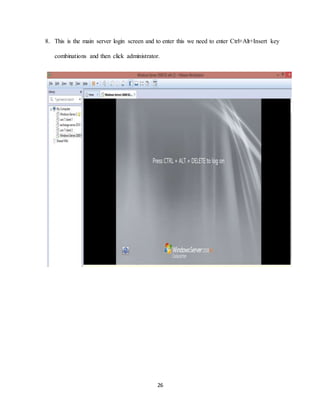 26
8. This is the main server login screen and to enter this we need to enter Ctrl+Alt+Insert key
combinations and then click administrator.
 