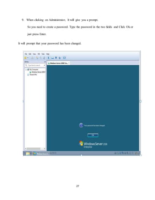 27
9. When clicking on Administrator, It will give you a prompt.
So you need to create a password. Type the password in the two fields and Click Ok or
just press Enter.
It will prompt that your password has been changed.
 