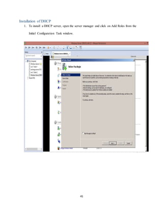 41
Installation of DHCP
1. To install a DHCP server, open the server manager and click on Add Roles from the
Initial Configuration Task window.
 