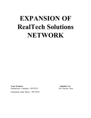 EXPANSION OF
RealTech Solutions
NETWORK
Team Members: Submitted To:
Nishantkumar Chaudhary- 300778212 Prof. Hussain Fatmi
Harmandeep Singh Bhatoa - 300778876
 