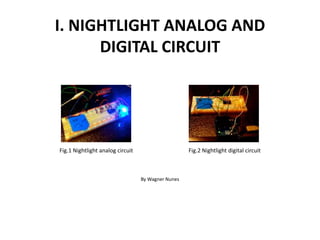 I. NIGHTLIGHT ANALOG AND
DIGITAL CIRCUIT
Fig.1 Nightlight analog circuit Fig.2 Nightlight digital circuit
By Wagner Nunes
 