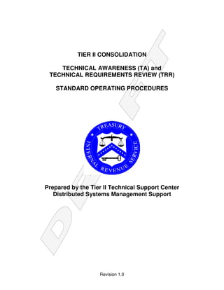 Revision 1.0
TIER II CONSOLIDATION
TECHNICAL AWARENESS (TA) and
TECHNICAL REQUIREMENTS REVIEW (TRR)
STANDARD OPERATING PROCEDURES
Prepared by the Tier II Technical Support Center
Distributed Systems Management Support
 