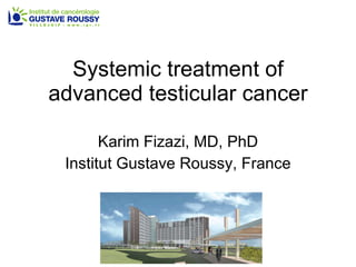 Systemic treatment of advanced testicular cancer Karim Fizazi, MD, PhD Institut Gustave Roussy, France 