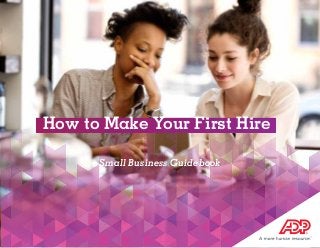 ADP SMALL BUSINESS GUIDEBOOK
How to Make Your First Hire
Small Business Guidebook
 