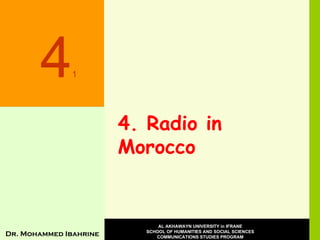 4. Radio in Morocco 4 1 Dr. Mohammed Ibahrine AL AKHAWAYN UNIVERSITY in IFRANE SCHOOL OF HUMANITIES AND SOCIAL SCIENCES COMMUNICATIONS STUDIES PROGRAM 
