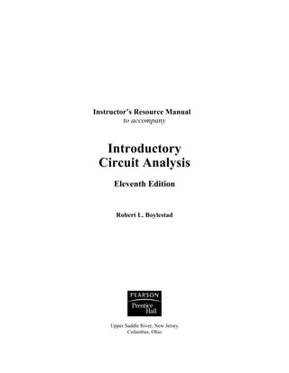 Instructor’s Resource Manual 
to accompany 
Introductory 
Circuit Analysis 
Eleventh Edition 
Robert L. Boylestad 
Upper Saddle River, New Jersey 
Columbus, Ohio 
 