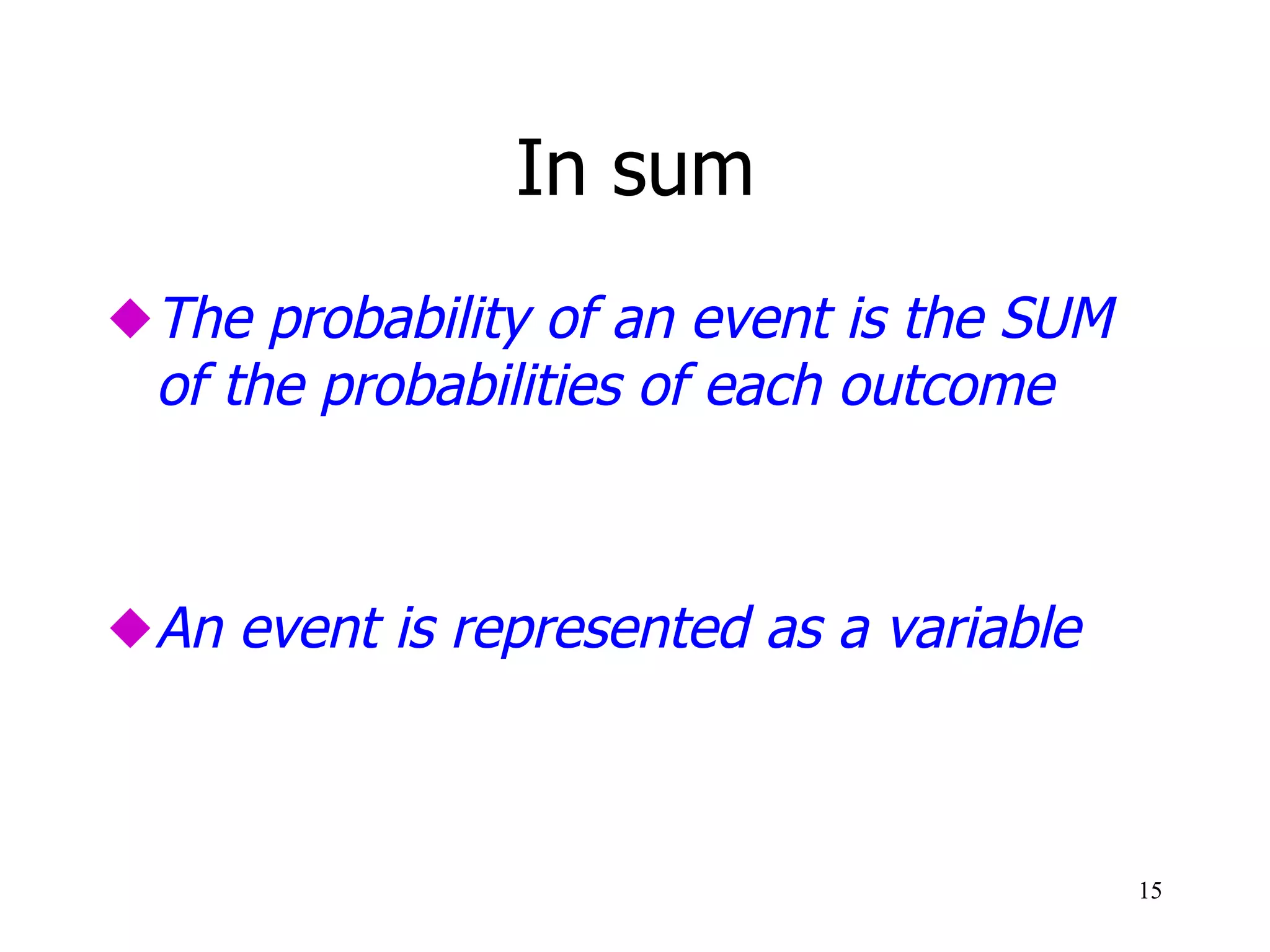 In sum
 The probability of an event is the SUM
of the probabilities of each outcome
 An event is represented as a variable
15
 