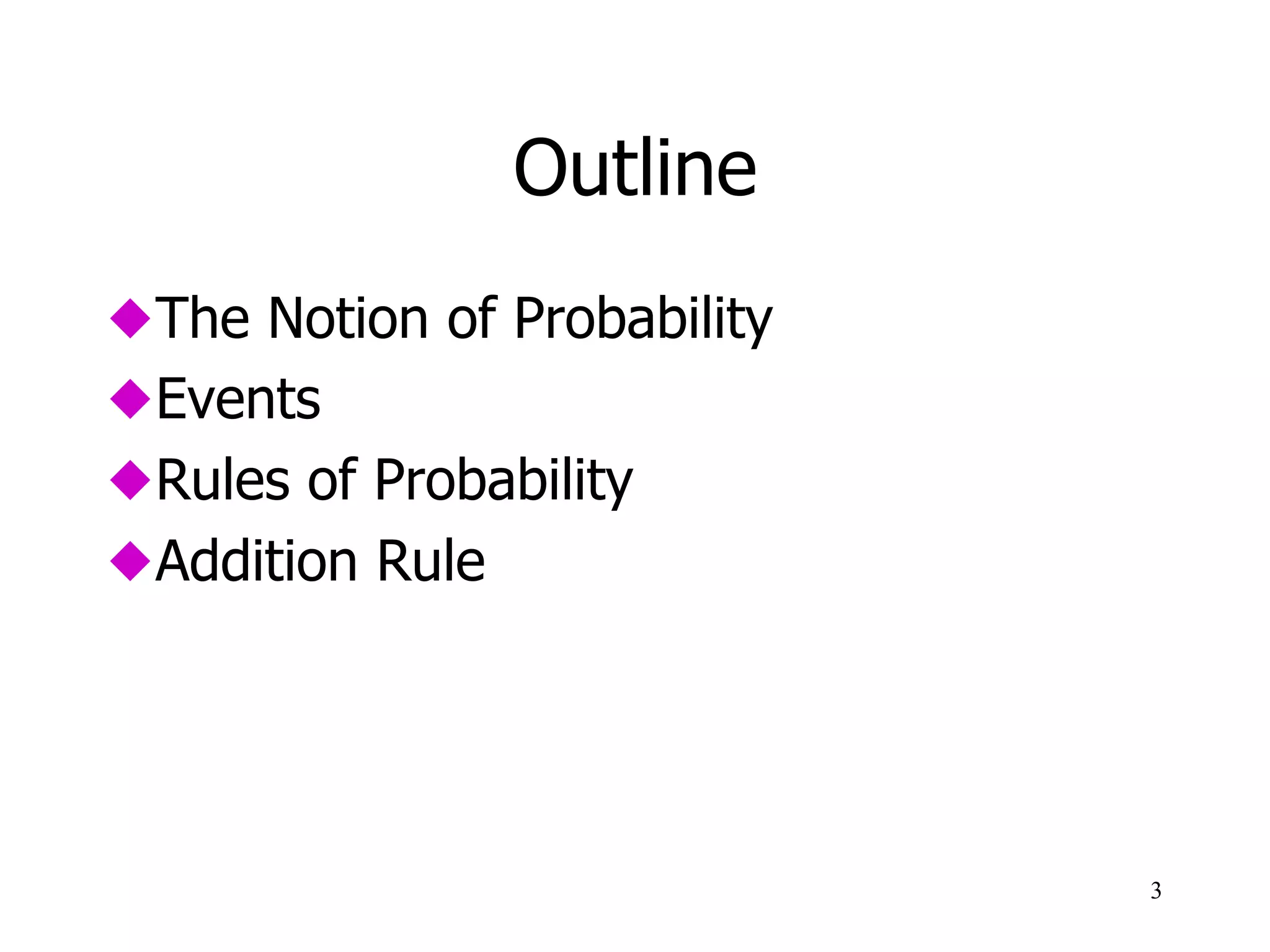 Outline
 The Notion of Probability
 Events
 Axioms and Theorems of Probability
 Addition Rule
3
 