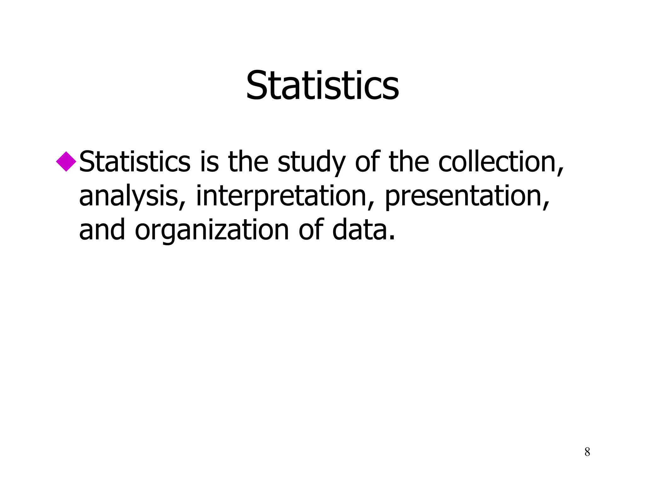 Statistics
 Statistics is the study of the collection,
analysis, interpretation, presentation,
and organization of data.
8
 