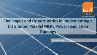 Simply More Energy
Challenges and Opportunities in Implementing a
Distributed Parallel MLPE Power Regulation
Topology
Tim Johnson
 