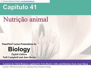 Copyright © 2008 Pearson Education, Inc., publishing as Pearson Benjamin Cummings
PowerPoint® Lecture Presentations for
Biology
Eighth Edition
Neil Campbell and Jane Reece
Lectures by Chris Romero, updated by Erin Barley with contributions from Joan Sharp
Capítulo 41
Nutrição animal
Traduzido do Inglês para o Português - www.onlinedoctranslator.com
 