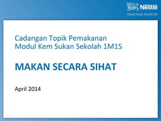 Cadangan Topik Pemakanan 
Modul Kem Sukan Sekolah 1M1S 
MAKAN SECARA SIHAT 
April 2014 
 