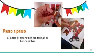 3. Corte os retângulos em formas de
bandeirinhas
Passo a passo
11
 