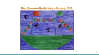 Obra: Barco com Bandeirinhas e Pássaros, 1955.
7
 