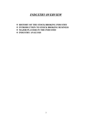 INDUSTRY OVERVIEW
 HISTORY OF THE STOCK BROKING INDUSTRY
 INTRODUCTION TO STOCK BROKING BUSINESS
 MAJOR PLAYERS IN THE INDUSTRY
 INDUSTRY ANALYSIS
3
 