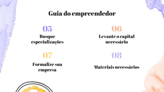 Busque
especializações
Formalize sua
empresa
Materiais necessários
05
Levante o capital
necessário
06
07 08
Guia do empreendedor
 