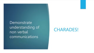 Demonstrate
understanding of
non verbal
communications
CHARADES!
 