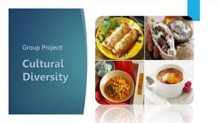 Group Project!
Cultural
Diversity
 