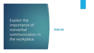 Explain the
importance of
nonverbal
communication in
the workplace.
TASK 64
 