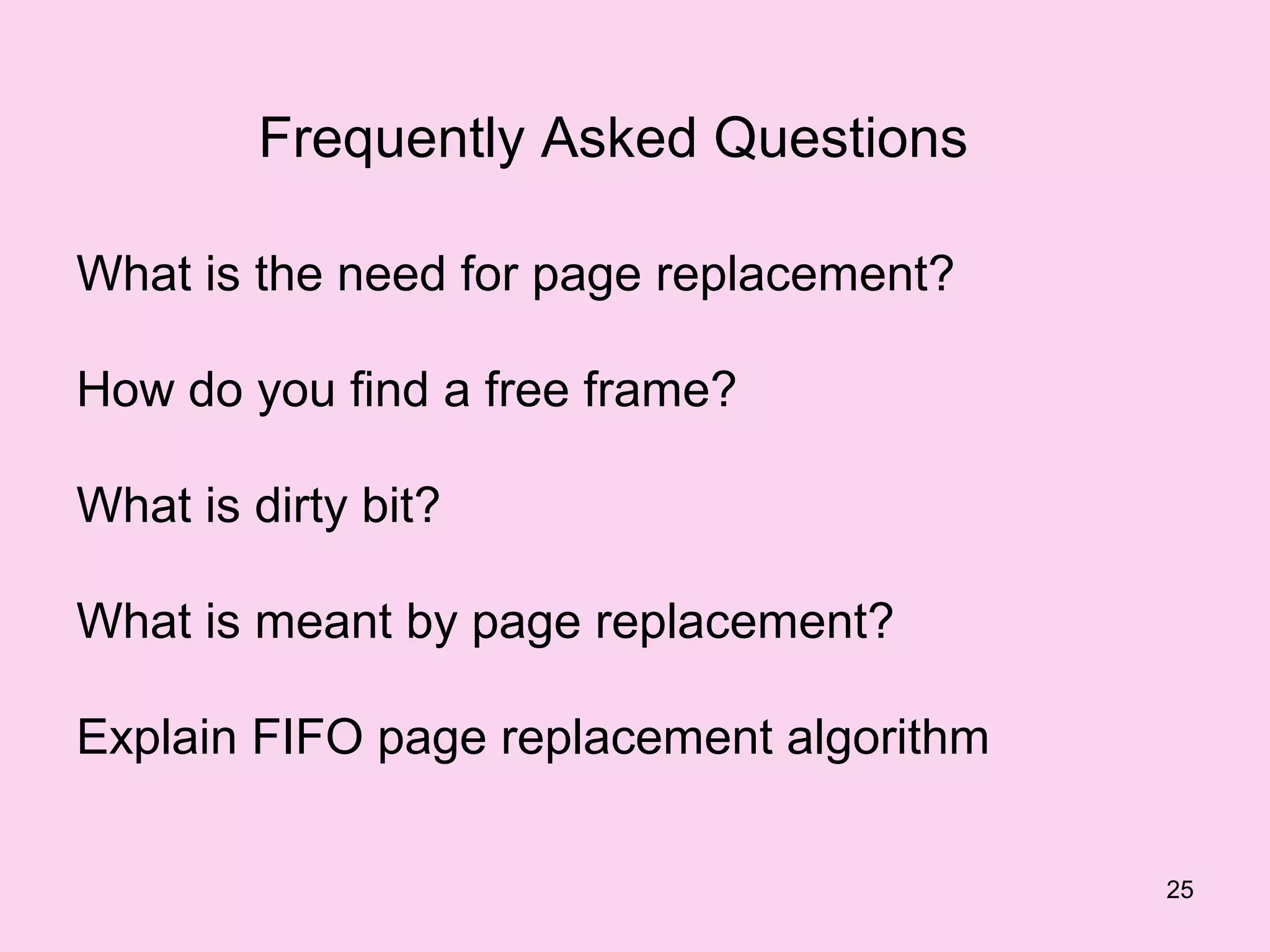 Frequently Asked Questions

What is the need for page replacement?

How do you find a free frame?

What is dirty bit?

What is meant by page replacement?

Explain FIFO page replacement algorithm

                                          25
 