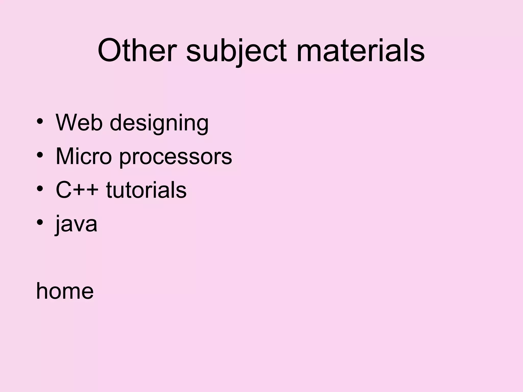 Other subject materials

•   Web designing
•   Micro processors
•   C++ tutorials
•   java

home
 