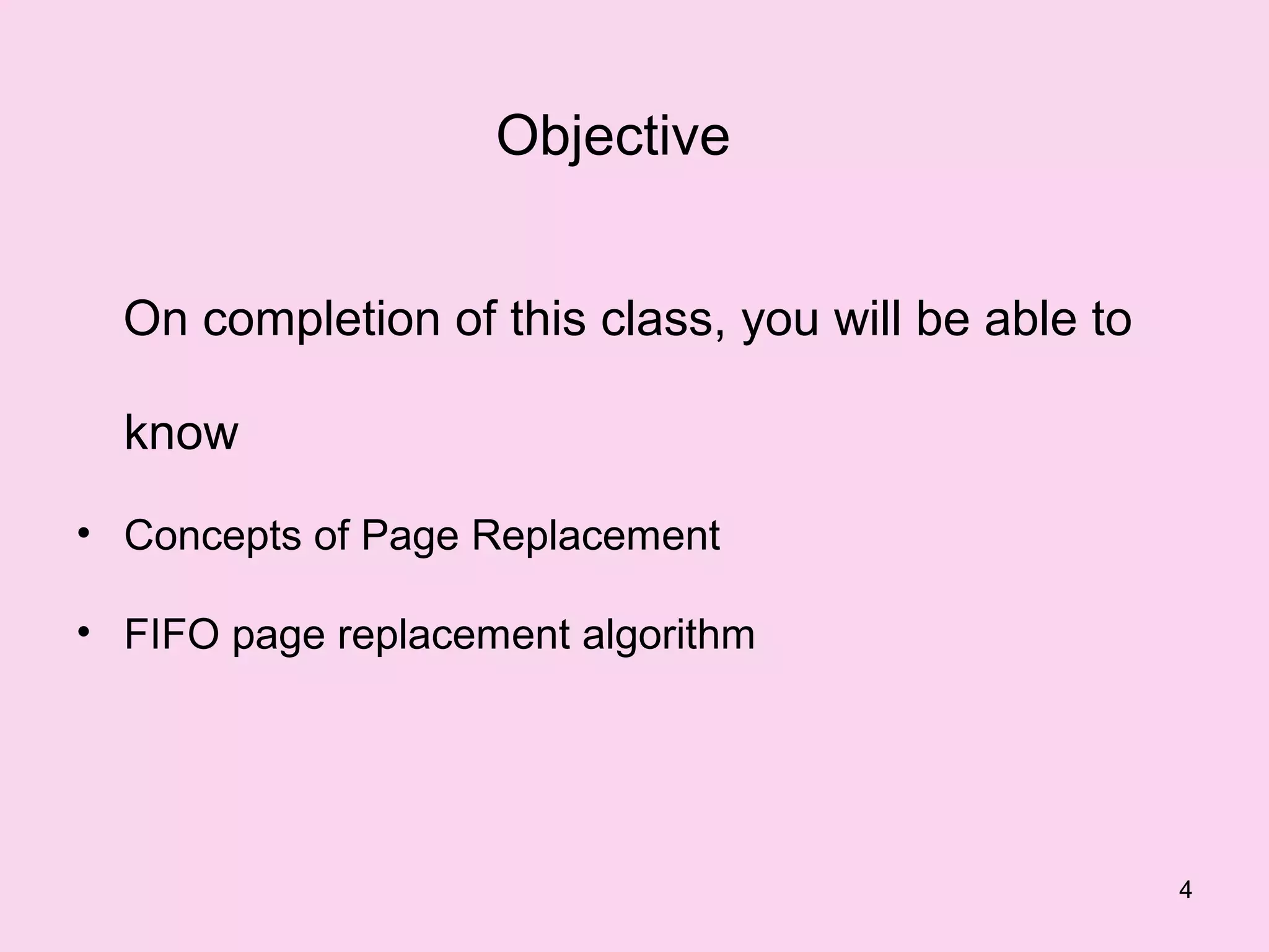 Objective


  On completion of this class, you will be able to

  know
• Concepts of Page Replacement

• FIFO page replacement algorithm




                                                     4
 