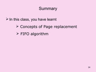 Summary

 In this class, you have learnt
       Concepts of Page replacement
       FIFO algorithm




                                       24
 