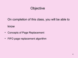 Objective


  On completion of this class, you will be able to

  know
• Concepts of Page Replacement

• FIFO page replacement algorithm




                                                     4
 