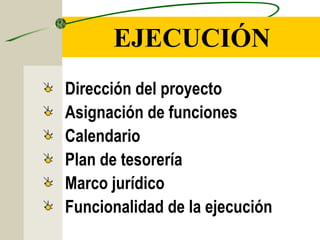 EJECUCIÓN
Dirección del proyecto
Asignación de funciones
Calendario
Plan de tesorería
Marco jurídico
Funcionalidad de la ejecución
 