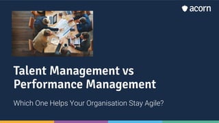 Talent Management vs
Performance Management
Which One Helps Your Organisation Stay Agile?
 