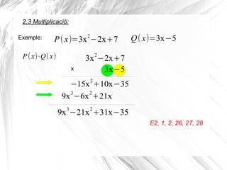 P(x)=3x2
−2x+7
E2, 1, 2, 26, 27, 28
Exemple: Q(x)=3x−5
P(x)·Q(x)
x
−15x
2
+10x−35
3x2
−2x+7
3x−5
9x3
−6x2
+21x
9x3
−21x2
+31x−35
2.3 Multiplicació:
 