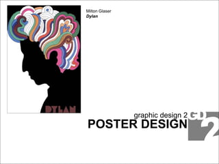 graphic design 2
POSTER DESIGN
Milton Glaser
Dylan
 