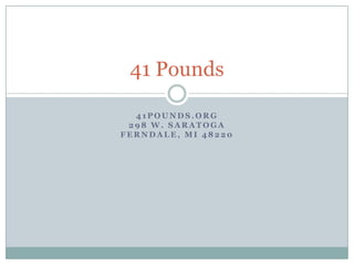 41pounds.org298 W. SaratogaFerndale, MI 48220 41 Pounds 