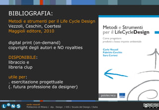 BIBLIOGRAFIA:
Metodi e strumenti per il Life Cycle Design
Vezzoli, Ceschin, Coertesi
Maggioli editore, 2010
digital print ...
