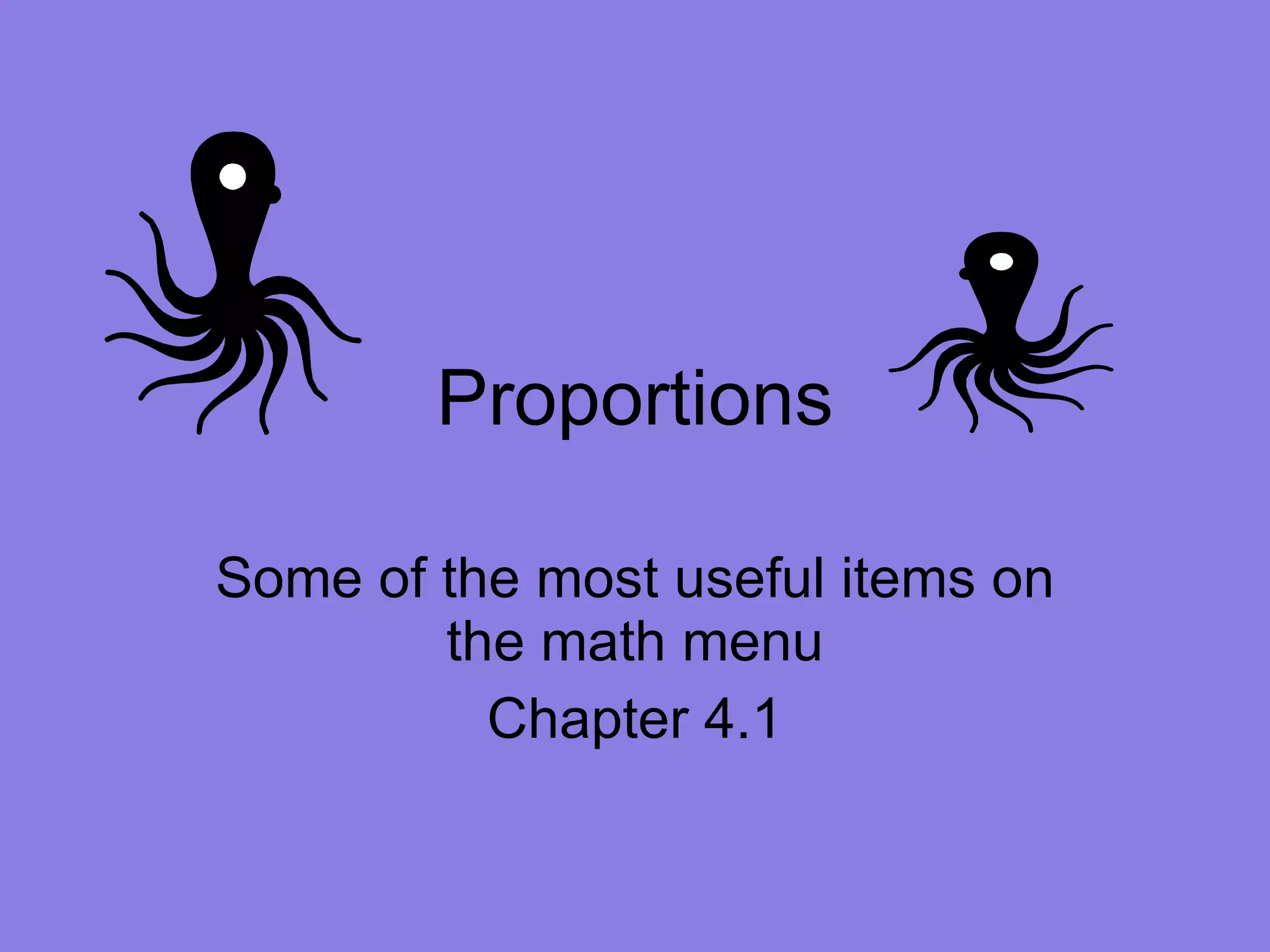 Proportions Some of the most useful items on the math menu Chapter 4.1