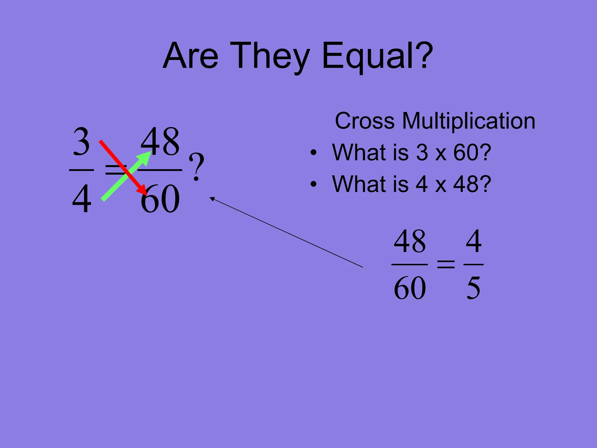 Are They Equal? Cross Multiplication What is 3 x 60? What is 4 x 48?