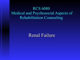 RCS 6080  Medical and Psychosocial Aspects of Rehabilitation Counseling Renal Failure 