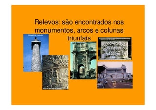 Relevos: são encontrados nos
monumentos, arcos e colunas
           triunfais
 