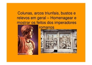 Colunas, arcos triunfais, bustos e
relevos em geral – Homenagear e
mostrar os feitos dos imperadores
             romanos
 