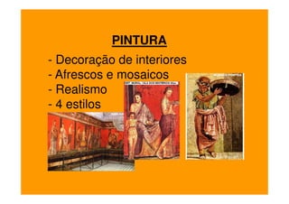 PINTURA
- Decoração de interiores
- Afrescos e mosaicos
- Realismo
- 4 estilos
 