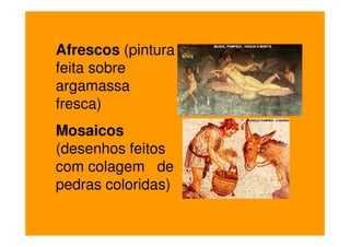 Afrescos (pintura
feita sobre
argamassa
fresca)
Mosaicos
(desenhos feitos
com colagem de
pedras coloridas)
 