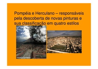 Pompéia e Herculano – responsáveis
pela descoberta de novas pinturas e
sua classificação em quatro estilos
 
