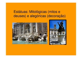 Estátuas: Mitológicas (mitos e
deuses) e alegóricas (decoração)
 