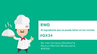 #GX24 
RWD 
El ingrediente que no puede faltar en tus recetas 
Ma. Inés Carriquiry (GeneXus) & Mauricio Morinelli (Brokerware) 
#GX3506  